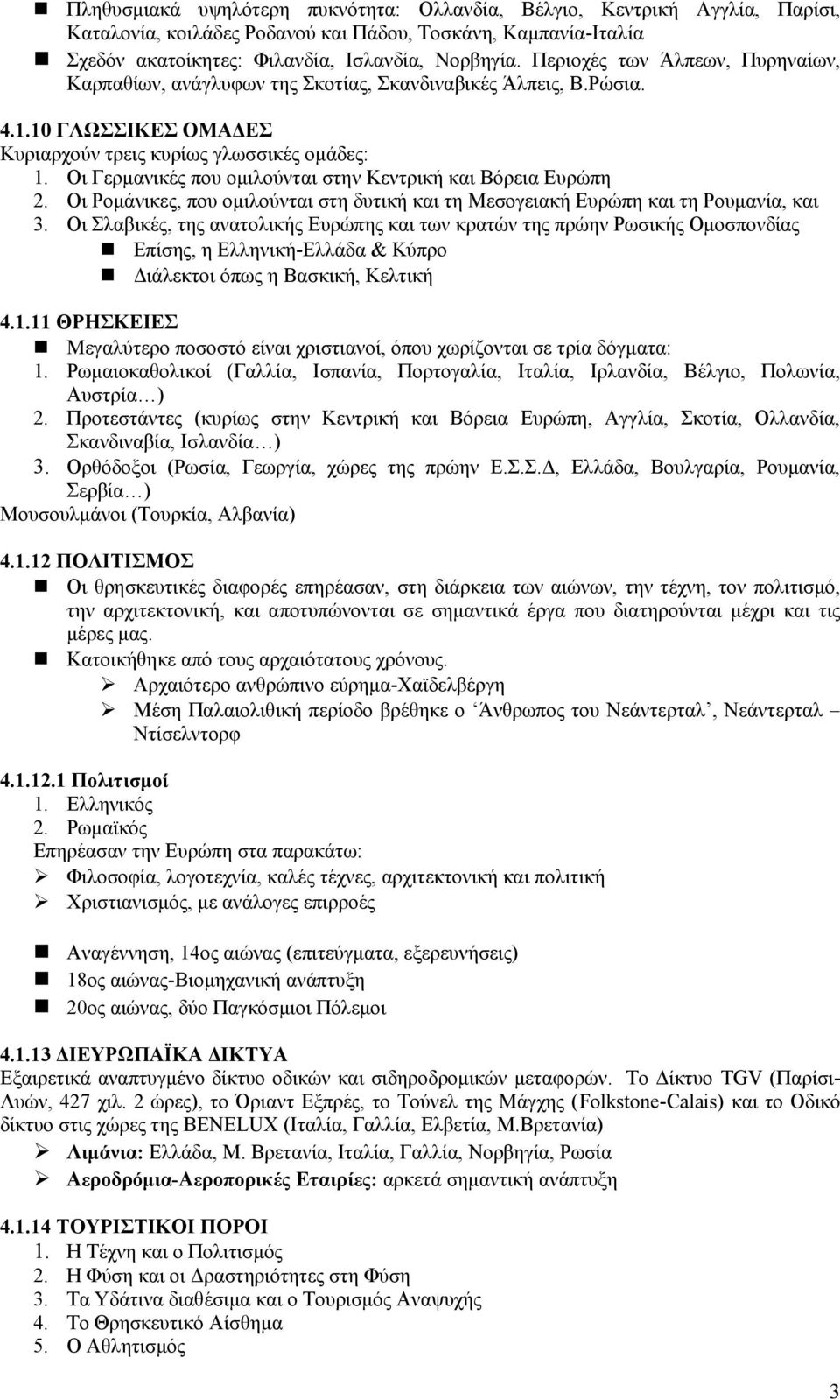 Οι Γερμανικές που ομιλούνται στην Κεντρική και Βόρεια Ευρώπη 2. Οι Ρομάνικες, που ομιλούνται στη δυτική και τη Μεσογειακή Ευρώπη και τη Ρουμανία, και 3.