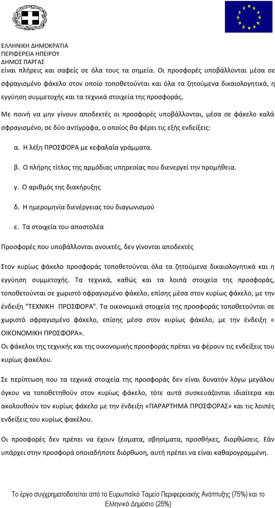 Με ποινή να μην γίνουν αποδεκτές οι προσφορές υποβάλλονται, μέσα σε φάκελο καλά σφραγισμένο, σε δύο αντίγραφα, ο οποίος θα φέρει τις εξής ενδείξεις: α. Η λέξη ΠΡΟΣΦΟΡΑ με κεφαλαία γράμματα. β.