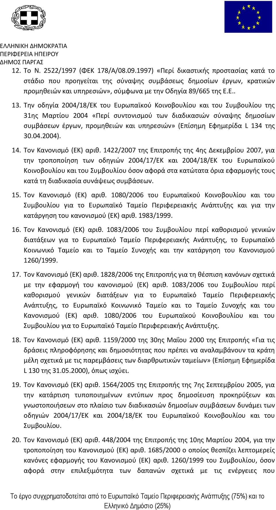 Την οδηγία 2004/18/ΕΚ του Ευρωπαϊκού Κοινοβουλίου και του Συμβουλίου της 31ης Μαρτίου 2004 «Περί συντονισμού των διαδικασιών σύναψης δημοσίων συμβάσεων έργων, προμηθειών και υπηρεσιών» (Επίσημη