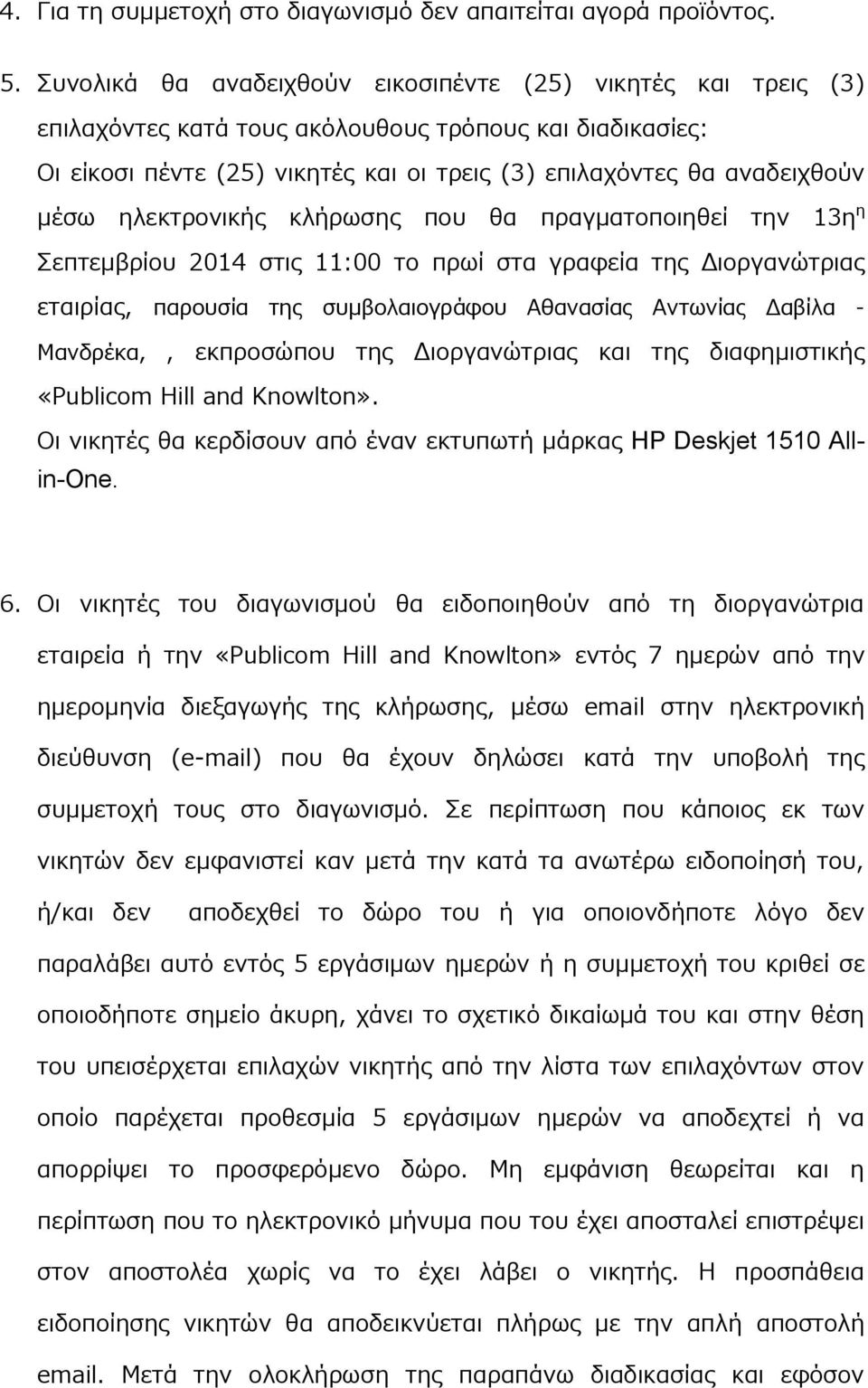 ηλεκτρονικής κλήρωσης που θα πραγματοποιηθεί την 13η η Σεπτεμβρίου 2014 στις 11:00 το πρωί στα γραφεία της Διοργανώτριας εταιρίας, παρουσία της συμβολαιογράφου Αθανασίας Αντωνίας Δαβίλα - Μανδρέκα,,