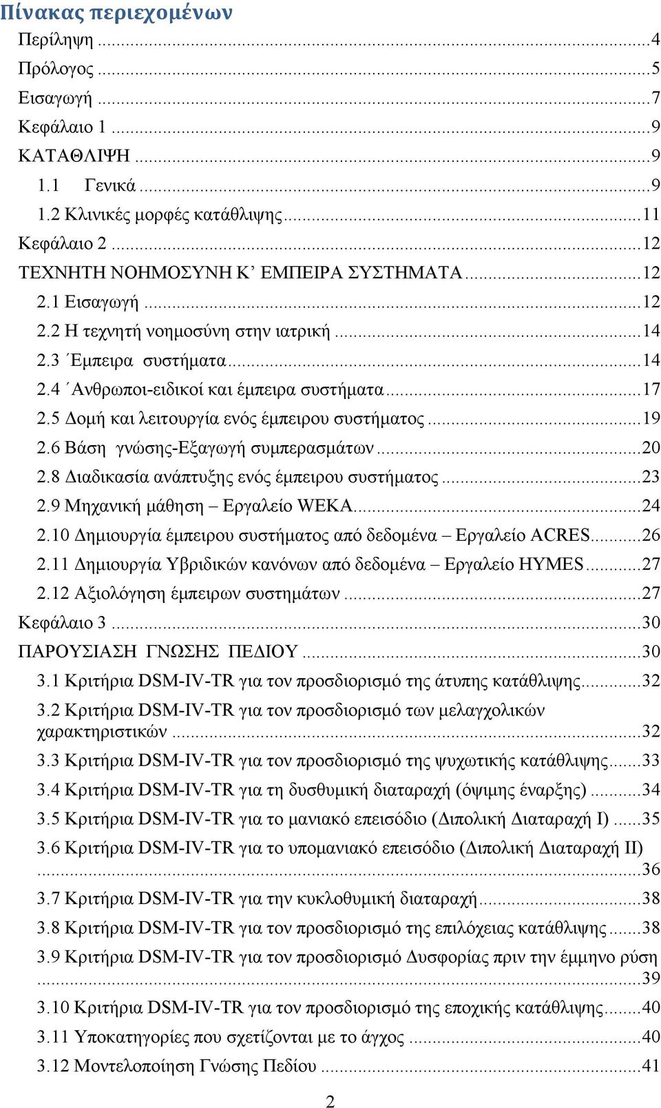 6 Βάση γνώσης-εξαγωγή συμπερασμάτων... 20 2.8 Διαδικασία ανάπτυξης ενός έμπειρου συστήματος... 23 2.9 Μηχανική μάθηση Εργαλείο WEKA... 24 2.