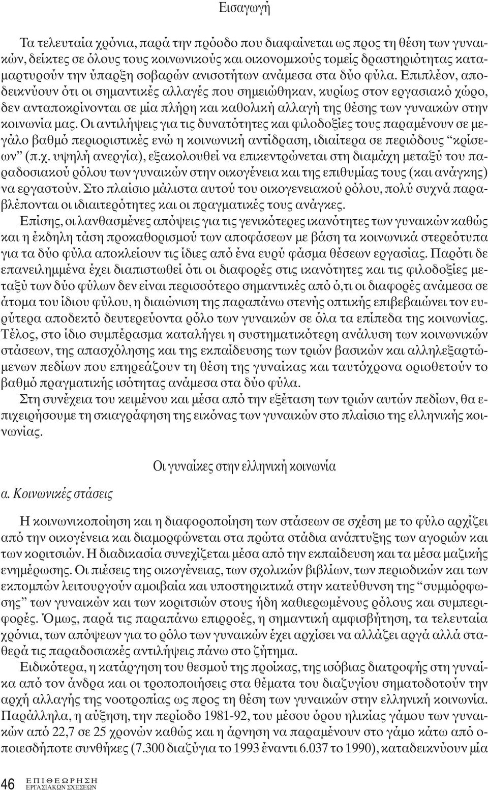 Επιπλέον, αποδεικνύουν ότι οι σημαντικές αλλαγές που σημειώθηκαν, κυρίως στον εργασιακό χώρο, δεν ανταποκρίνονται σε μία πλήρη και καθολική αλλαγή της θέσης των γυναικών στην κοινωνία μας.