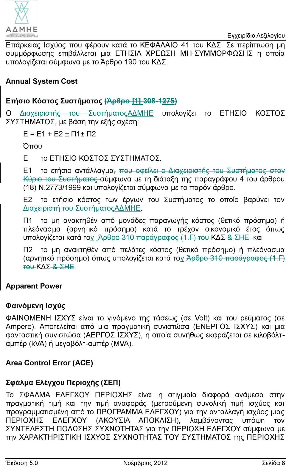 ΕΤΗΣΙΟ ΚΟΣΤΟΣ ΣΥΣΤΗΜΑΤΟΣ. Ε1 το ετήσιο αντάλλαγμα, που οφείλει ο Διαχειριστής του Συστήματος στον Κύριο του Συστήματος σύμφωνα με τη διάταξη της παραγράφου 4 του άρθρου (18) Ν.