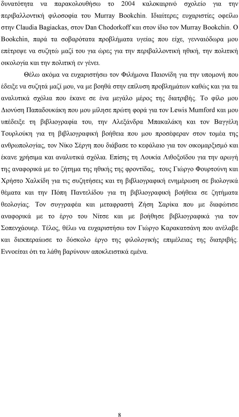 Ο Bookchin, παρά τα σοβαρότατα προβλήματα υγείας που είχε, γενναιόδωρα μου επέτρεψε να συζητώ μαζί του για ώρες για την περιβαλλοντική ηθική, την πολιτική οικολογία και την πολιτική εν γένει.