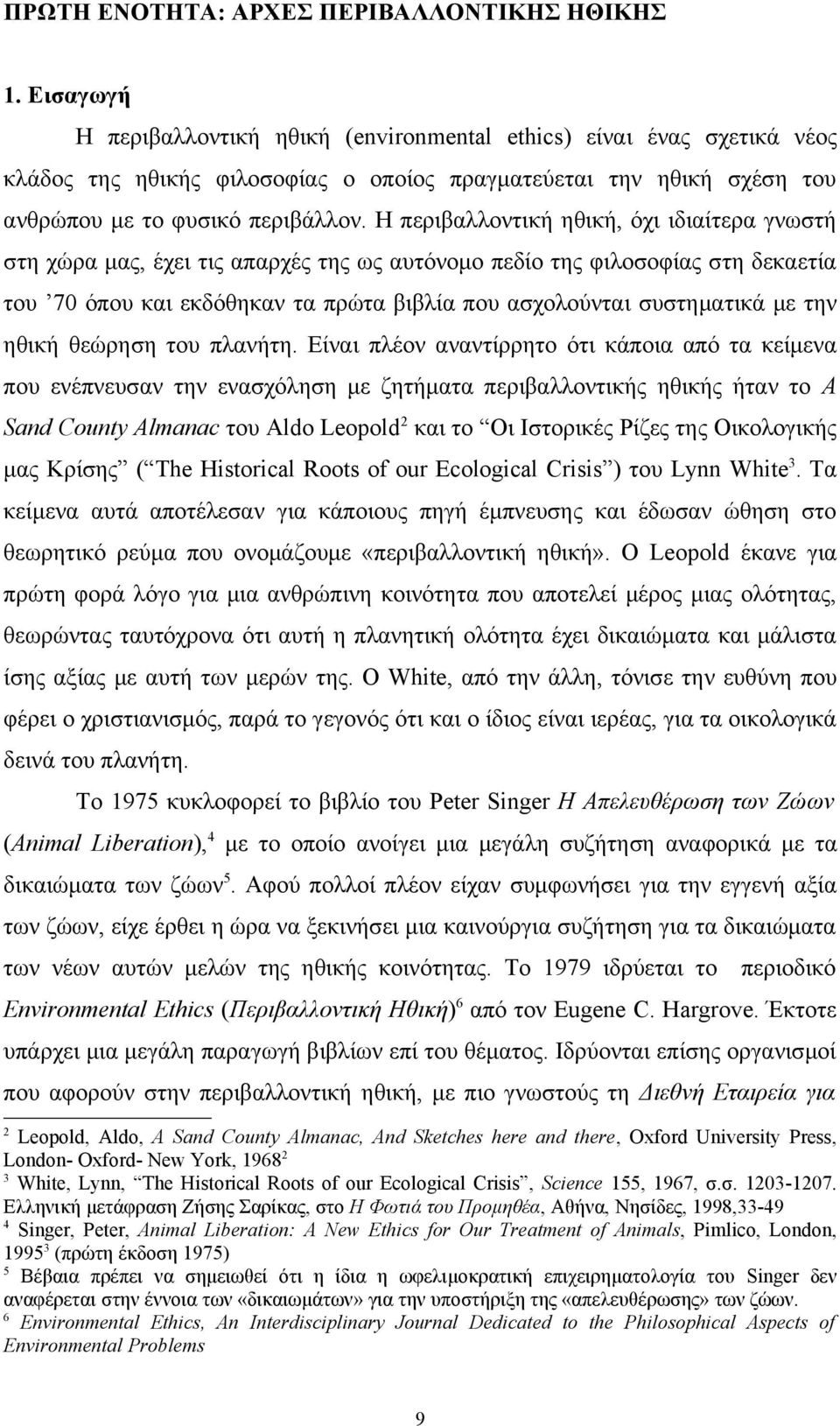 Η περιβαλλοντική ηθική, όχι ιδιαίτερα γνωστή στη χώρα μας, έχει τις απαρχές της ως αυτόνομο πεδίο της φιλοσοφίας στη δεκαετία του 70 όπου και εκδόθηκαν τα πρώτα βιβλία που ασχολούνται συστηματικά με