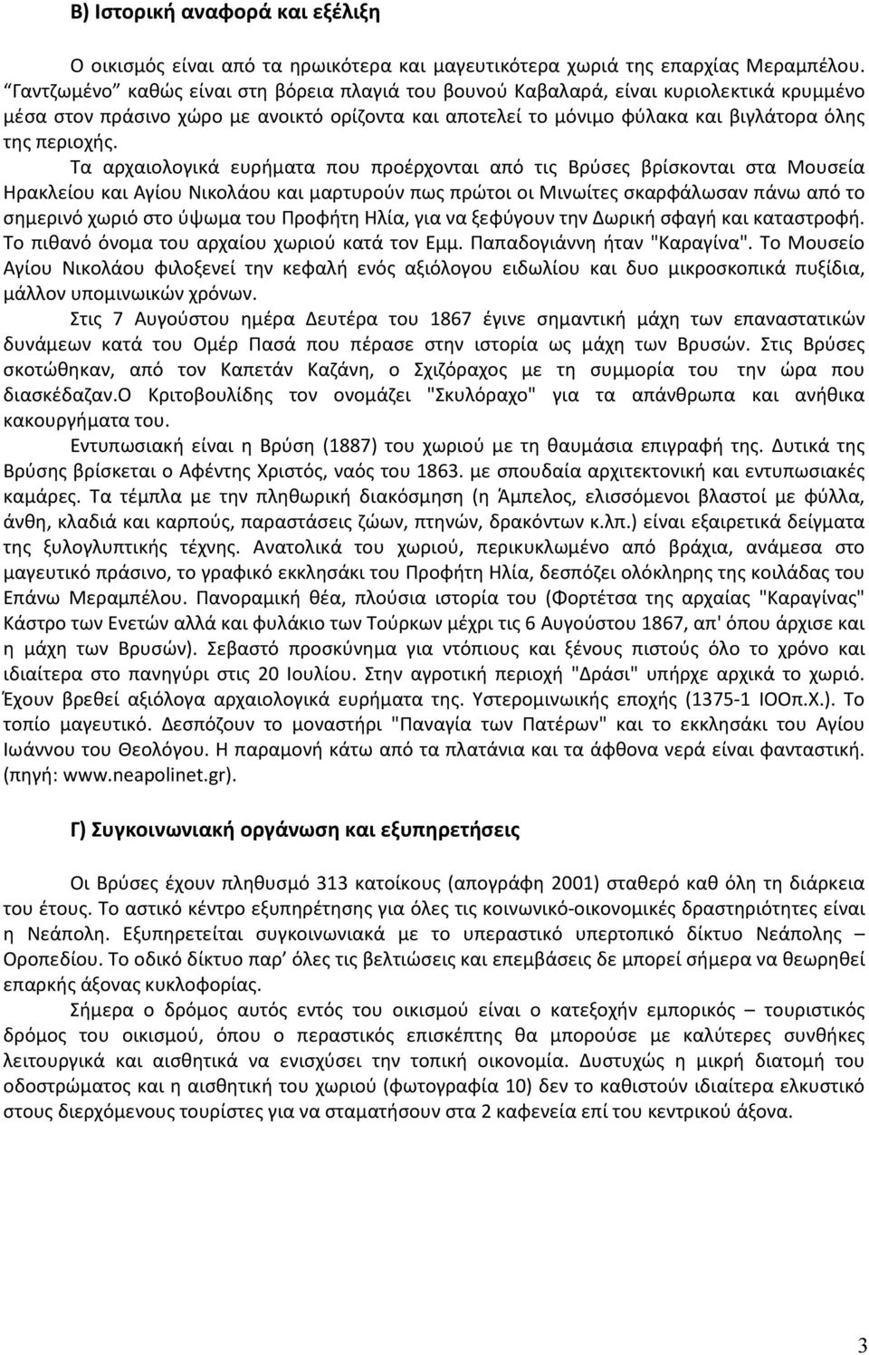 Τα αρχαιολογικά ευρήματα που προέρχονται από τις Βρύσες βρίσκονται στα Μουσεία Ηρακλείου και Αγίου Νικολάου και μαρτυρούν πως πρώτοι οι Μινωίτες σκαρφάλωσαν πάνω από το σημερινό χωριό στο ύψωμα του