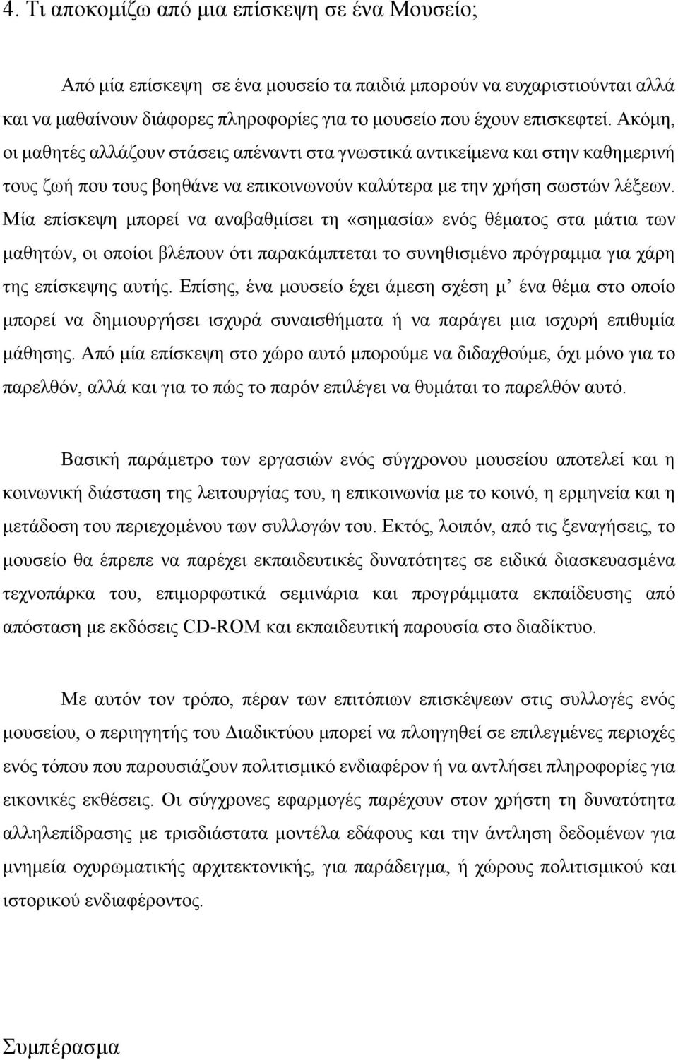 Μία επίσκεψη μπορεί να αναβαθμίσει τη «σημασία» ενός θέματος στα μάτια των μαθητών, οι οποίοι βλέπουν ότι παρακάμπτεται το συνηθισμένο πρόγραμμα για χάρη της επίσκεψης αυτής.