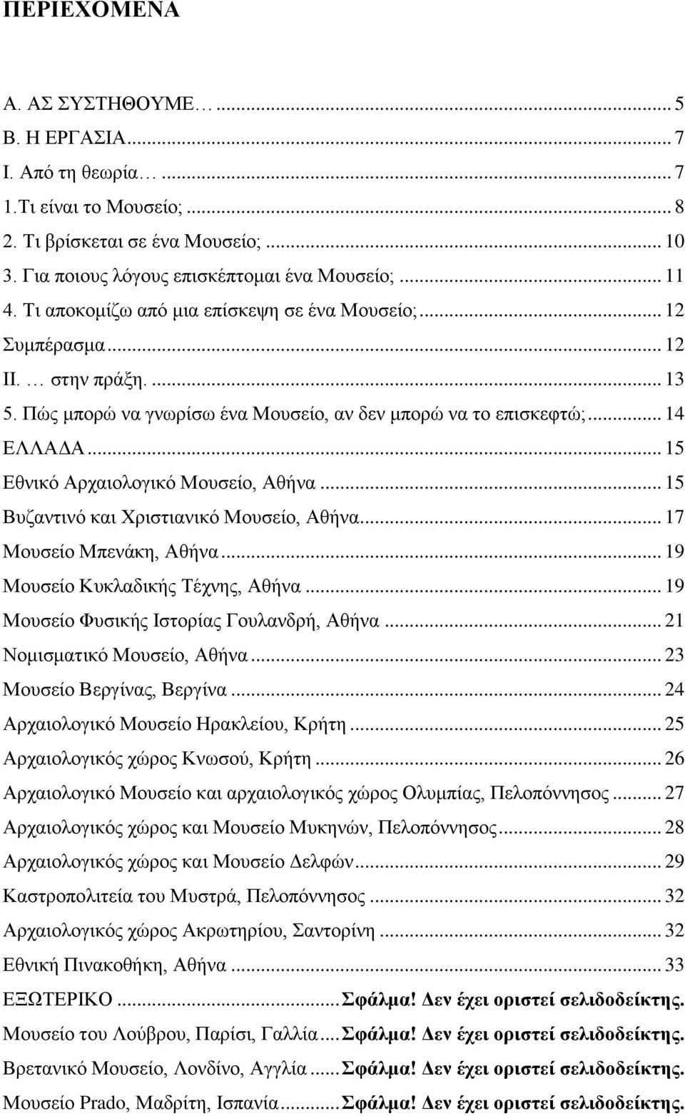 .. 15 Εθνικό Αρχαιολογικό Μουσείο, Αθήνα... 15 Βυζαντινό και Χριστιανικό Μουσείο, Αθήνα... 17 Μουσείο Μπενάκη, Αθήνα... 19 Μουσείο Κυκλαδικής Τέχνης, Αθήνα.