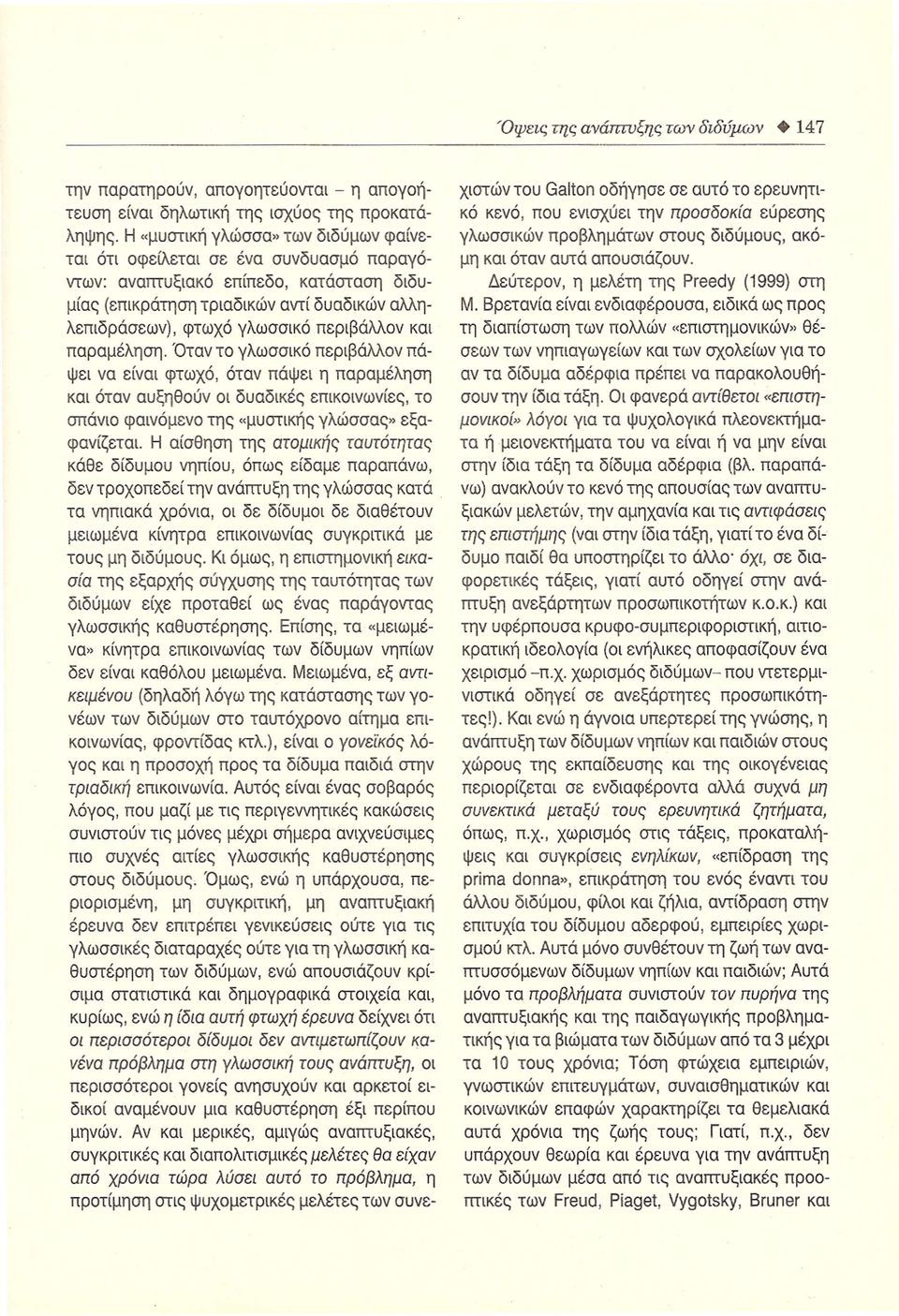 περιβάλλον και παραμέληση. Όταν το γλωσσικό περιβάλλον πάψει να είναι φτωχό, όταν πάψει η παραμέληση και όταν αυξηθούν οι δυαδικές επικοινωνίες, το σπάνιο φαινόμενο της «μυοτικήο γλώσσαο εξαφανίζεται.