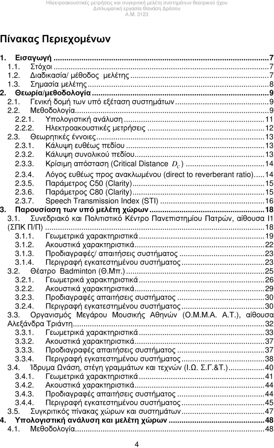 ..14 2.3.4. Λόγος ευθέως προς ανακλωμένου (direct to reverberant ratio)...14 2.3.5. Παράμετρος C50 (Clarity)...15 2.3.6. Παράμετρος C80 (Clarity)...15 2.3.7. Speech Transmission Index (STI)...16 3.