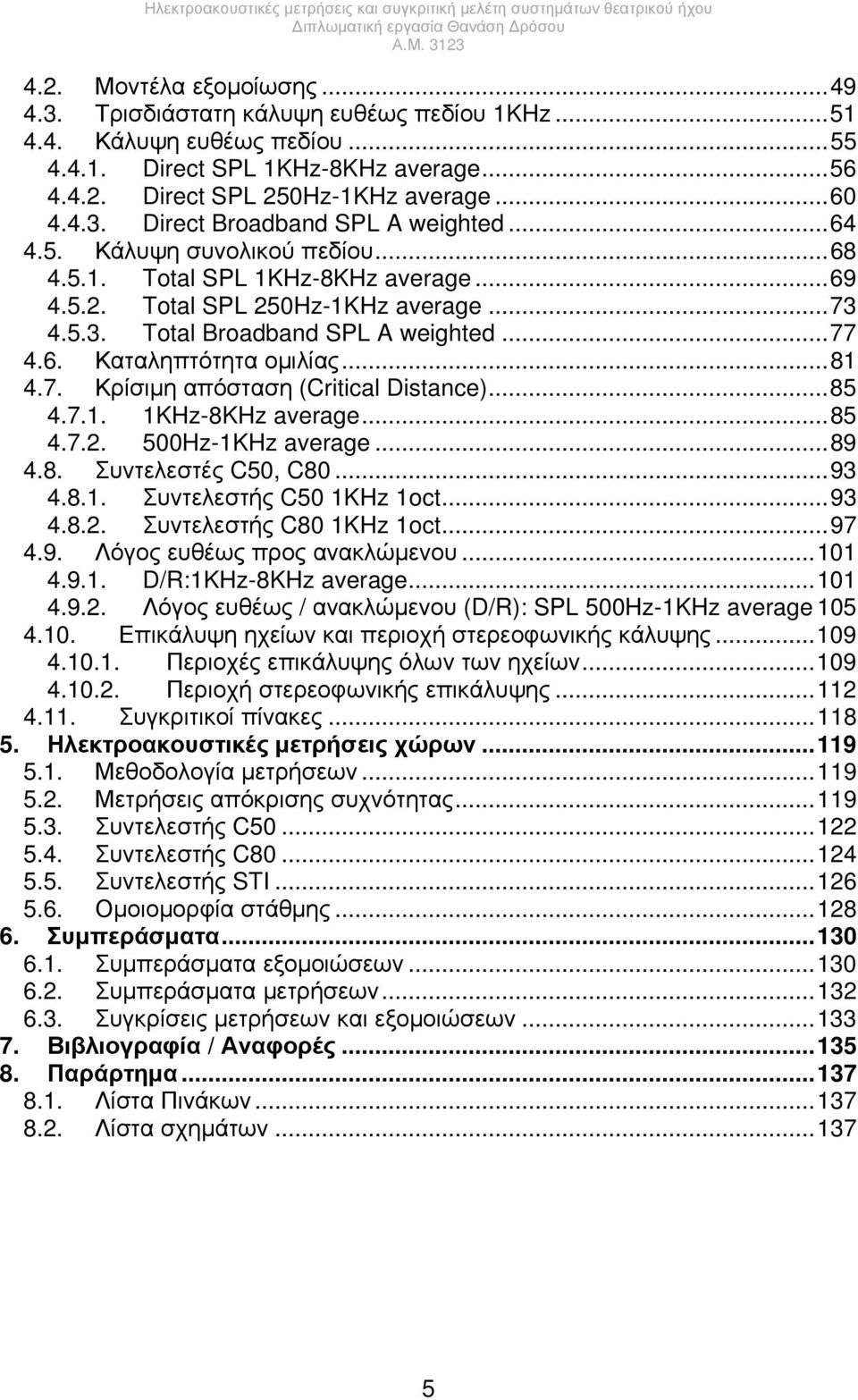 ..85 4.7.1. 1KHz-8KHz average...85 4.7.2. 500Hz-1KHz average...89 4.8. Συντελεστές C50, C80...93 4.8.1. Συντελεστής C50 1KHz 1oct...93 4.8.2. Συντελεστής C80 1KHz 1oct...97 4.9. Λόγος ευθέως προς ανακλώμενου.