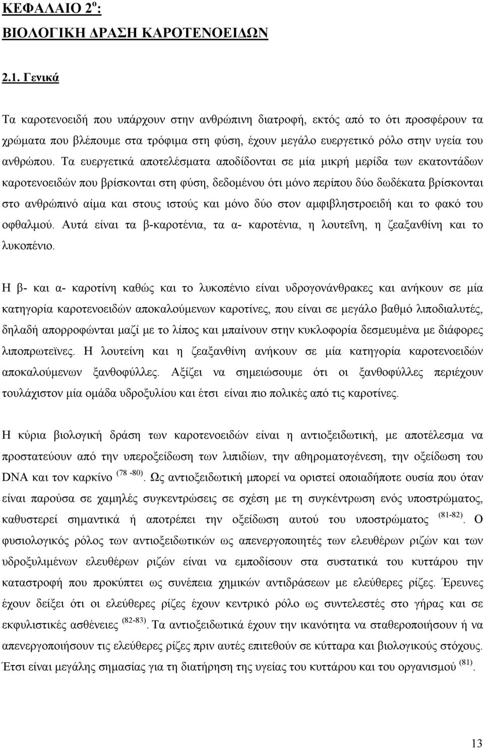 Τα ευεργετικά αποτελέσµατα αποδίδονται σε µία µικρή µερίδα των εκατοντάδων καροτενοειδών που βρίσκονται στη φύση, δεδοµένου ότι µόνο περίπου δύο δωδέκατα βρίσκονται στο ανθρώπινό αίµα και στους