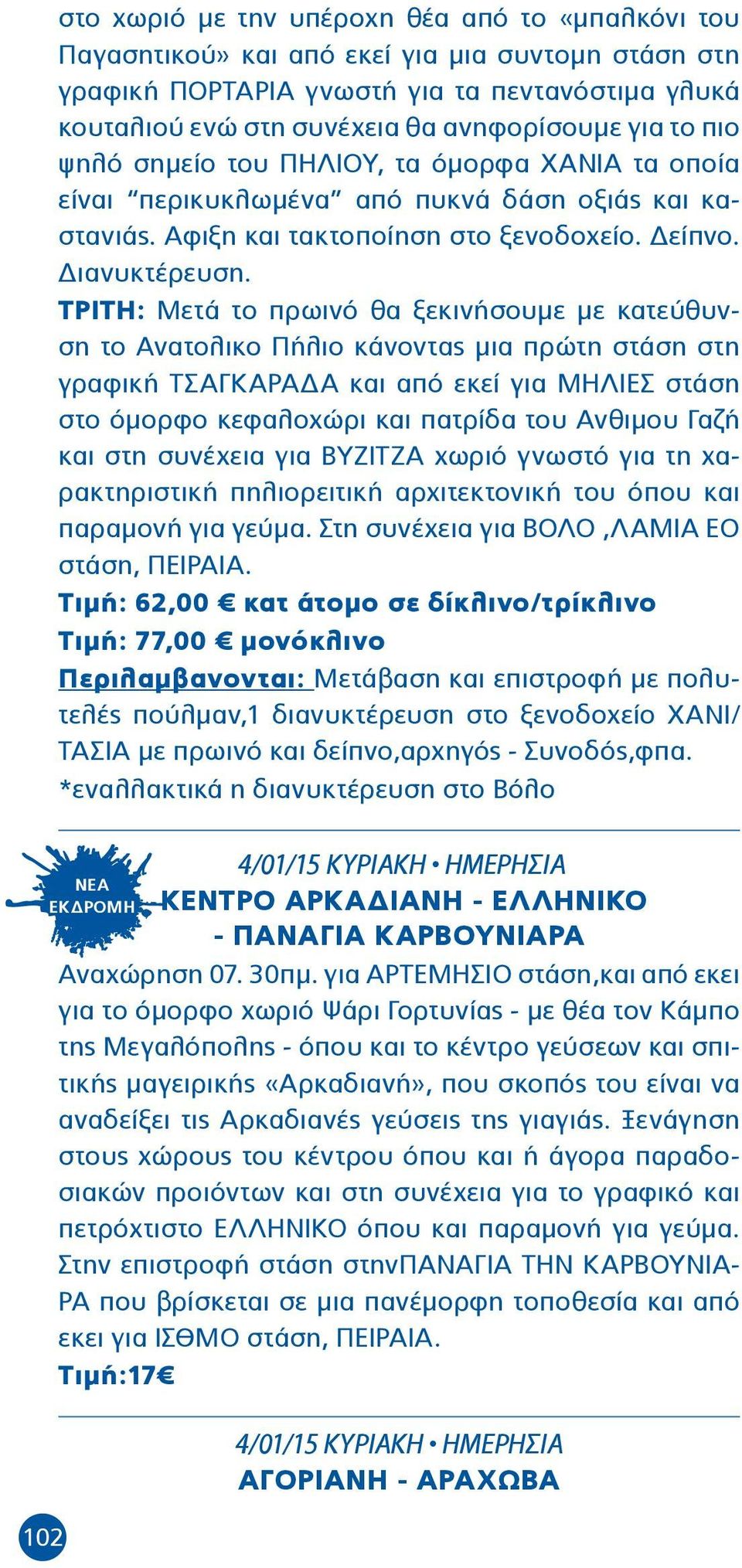 ΤΡΙΤΗ: Μετά το πρωινό θα ξεκινήσουµε µε κατεύθυνση το Ανατολικο Πήλιο κάνοντας µια πρώτη στάση στη γραφική ΤΣΑΓΚΑΡΑ Α και από εκεί για ΜΗΛΙΕΣ στάση στο όμορφο κεφαλοχώρι και πατρίδα του Ανθιμου Γαζή