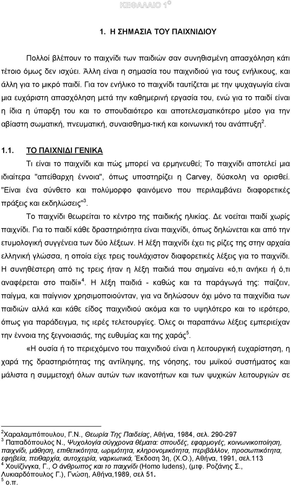 Για τον ενήλικο το παιχνίδι ταυτίζεται µε την ψυχαγωγία είναι µια ευχάριστη απασχόληση µετά την καθηµερινή εργασία του, ενώ για το παιδί είναι η ίδια η ύπαρξη του και το σπουδαιότερο και