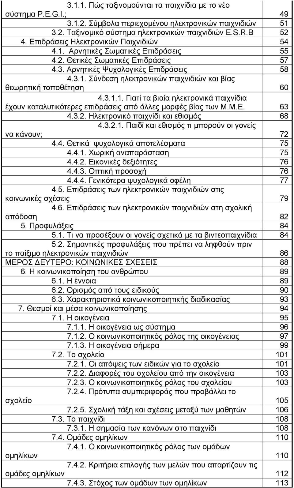 3.1.1. Γιατί τα βιαία ηλεκτρονικά παιχνίδια έχουν καταλυτικότερες επιδράσεις από άλλες µορφές βίας των M.M.E. 63 4.3.2. Ηλεκτρονικό παιχνίδι και εθισµός 68 4.3.2.1. Παιδί και εθισµός τι µπορούν οι γονείς να κάνουν; 72 4.