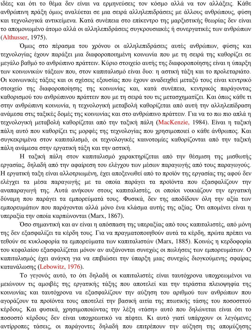 Όμως στο πέρασμα του χρόνου οι αλληλεπιδράσεις αυτές ανθρώπων, φύσης και τεχνολογίας έχουν παράξει μια διαφοροποιημένη κοινωνία που με τη σειρά της καθορίζει σε μεγάλο βαθμό το ανθρώπινο πράττειν.