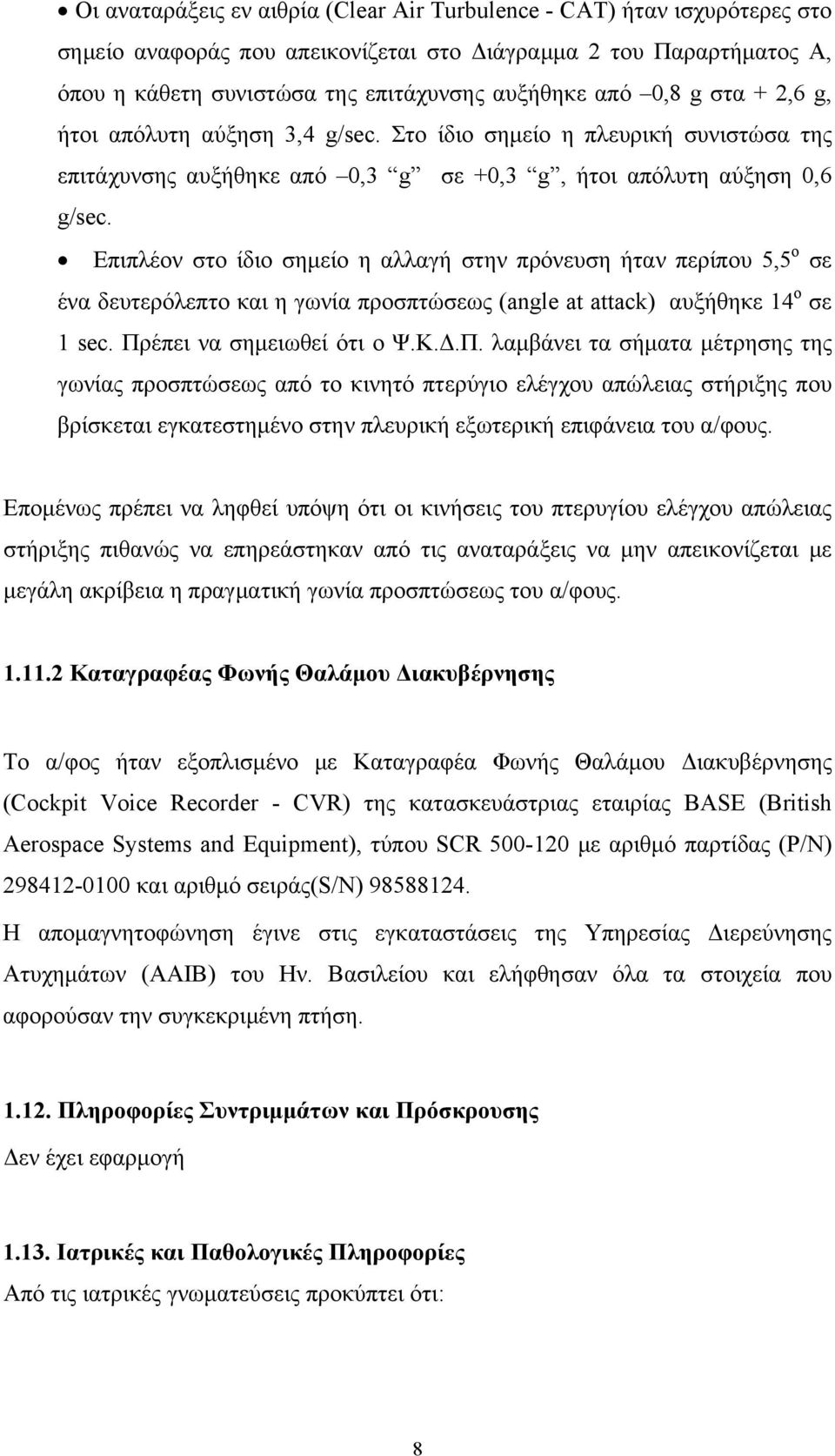 Επιπλέον στο ίδιο σημείο η αλλαγή στην πρόνευση ήταν περίπου 5,5 ο σε ένα δευτερόλεπτο και η γωνία προσπτώσεως (angle at attack) αυξήθηκε 14 ο σε 1 sec. Πρ