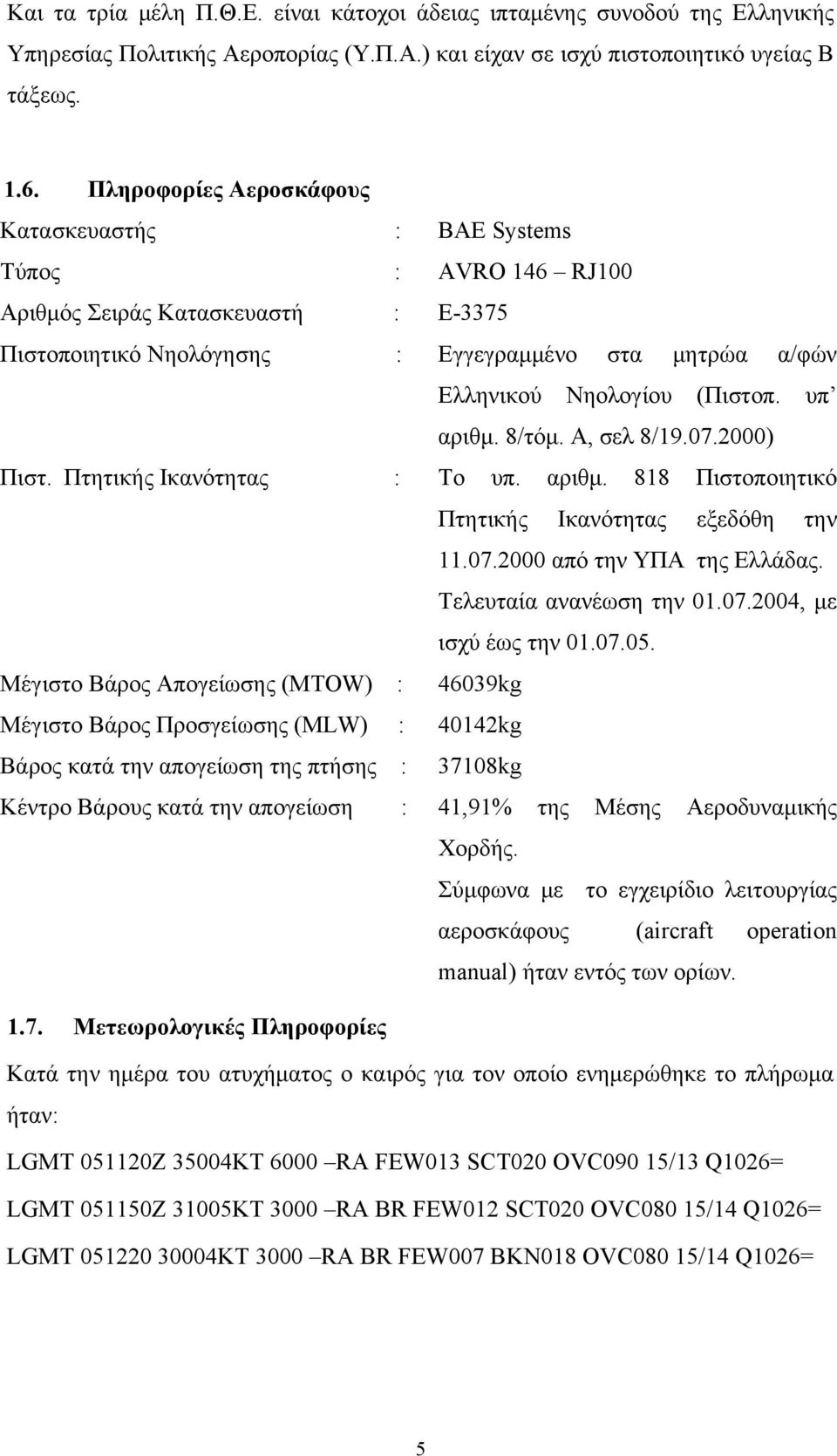 υπ αριθμ. 8/τόμ. Α, σελ 8/19.07.2000) Πιστ. Πτητικής Ικανότητας : Το υπ. αριθμ. 818 Πιστοποιητικό Πτητικής Ικανότητας εξεδόθη την 11.07.2000 από την ΥΠΑ της Ελλάδας. Τελευταία ανανέωση την 01.07.2004, με ισχύ έως την 01.