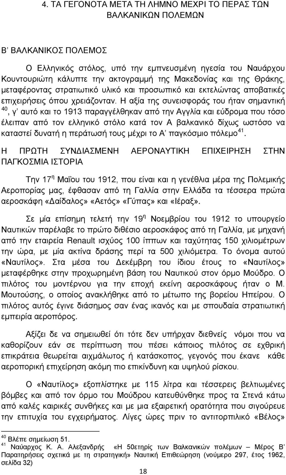 Η αξία της συνεισφοράς του ήταν σημαντική 40, γ αυτό και το 1913 παραγγέλθηκαν από την Αγγλία και εύδρομα που τόσο έλειπαν από τον ελληνικό στόλο κατά τον Α βαλκανικό δίχως ωστόσο να καταστεί δυνατή