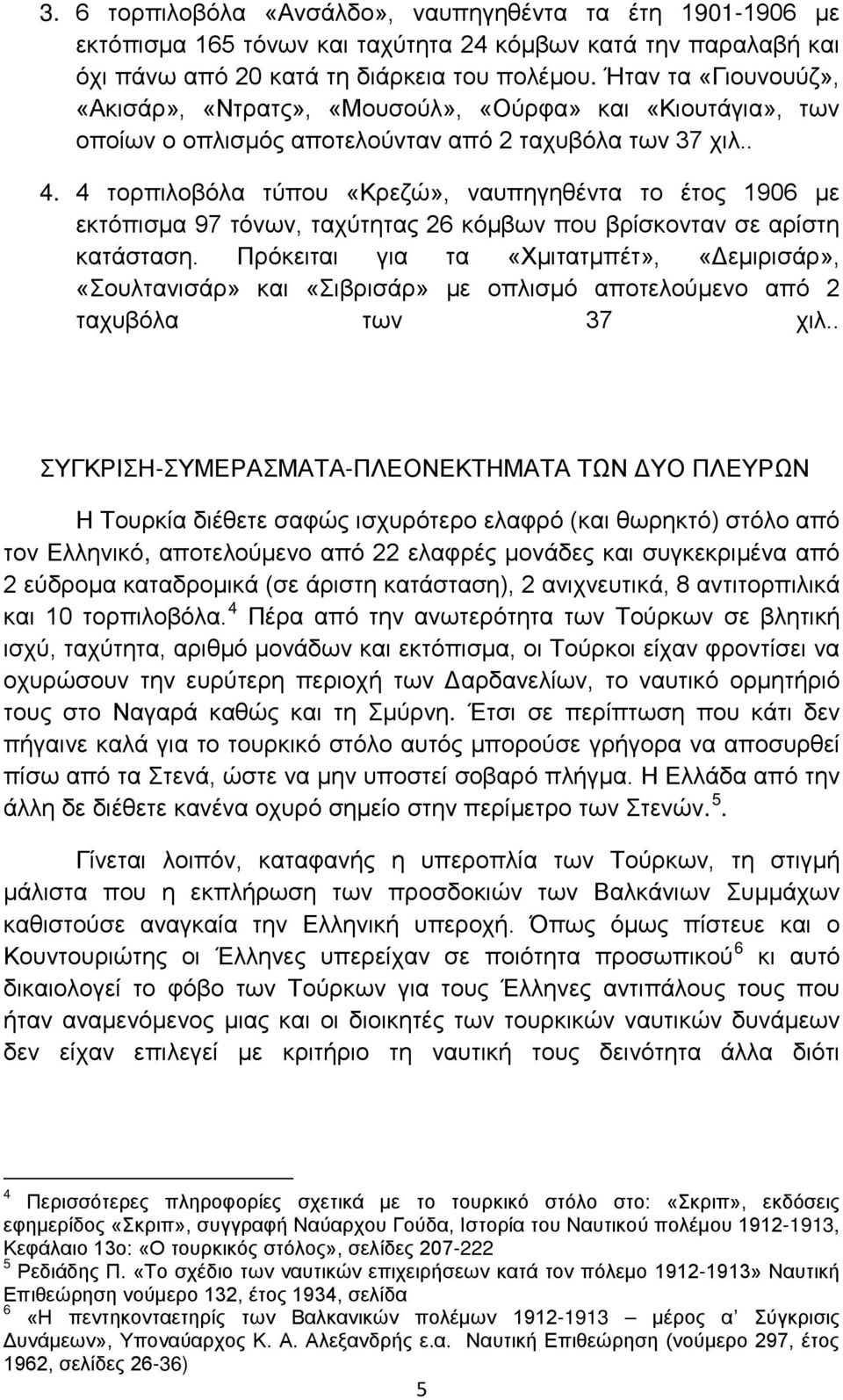 4 τορπιλοβόλα τύπου «Κρεζώ», ναυπηγηθέντα το έτος 1906 με εκτόπισμα 97 τόνων, ταχύτητας 26 κόμβων που βρίσκονταν σε αρίστη κατάσταση.