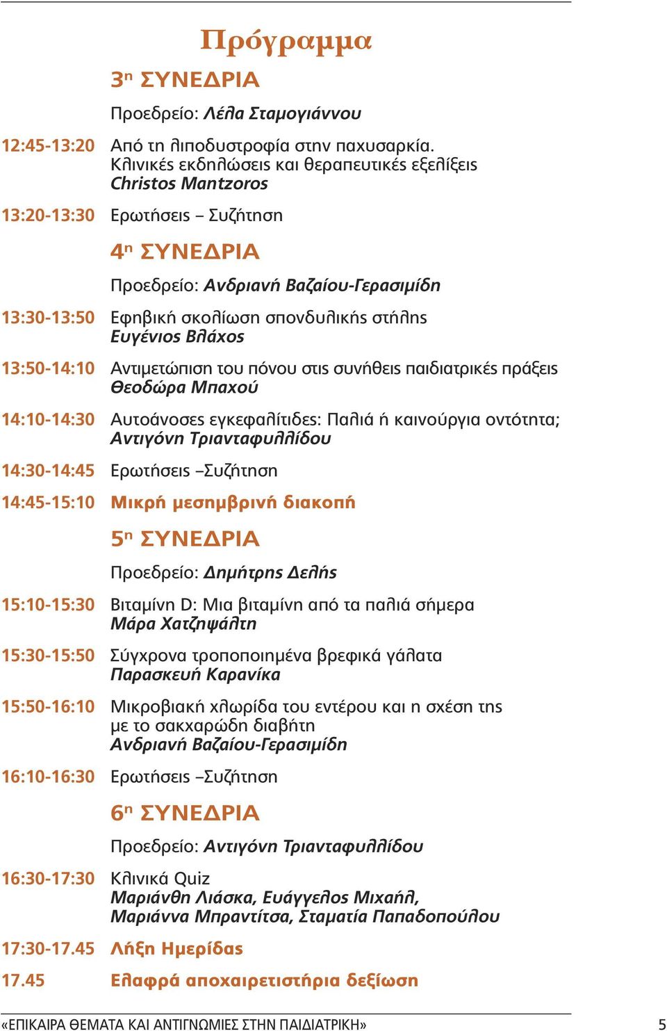 Ευγένιος Βλάχος 13:50-14:10 Αντιµετώπιση του πόνου στις συνήθεις παιδιατρικές πράξεις Θεοδώρα Μπαχού 14:10-14:30 Αυτοάνοσες εγκεφαλίτιδες: Παλιά ή καινούργια οντότητα; Aντιγόνη Tριανταφυλλίδου