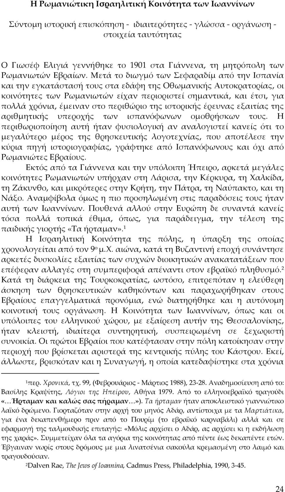 Μετά το διωγμό των Σεφαραδίμ από την Ισπανία και την εγκατάστασή τους στα εδάφη της Οθωμανικής Αυτοκρατορίας, οι κοινότητες των Ρωμανιωτών είχαν περιοριστεί σημαντικά, και έτσι, για πολλά χρόνια,