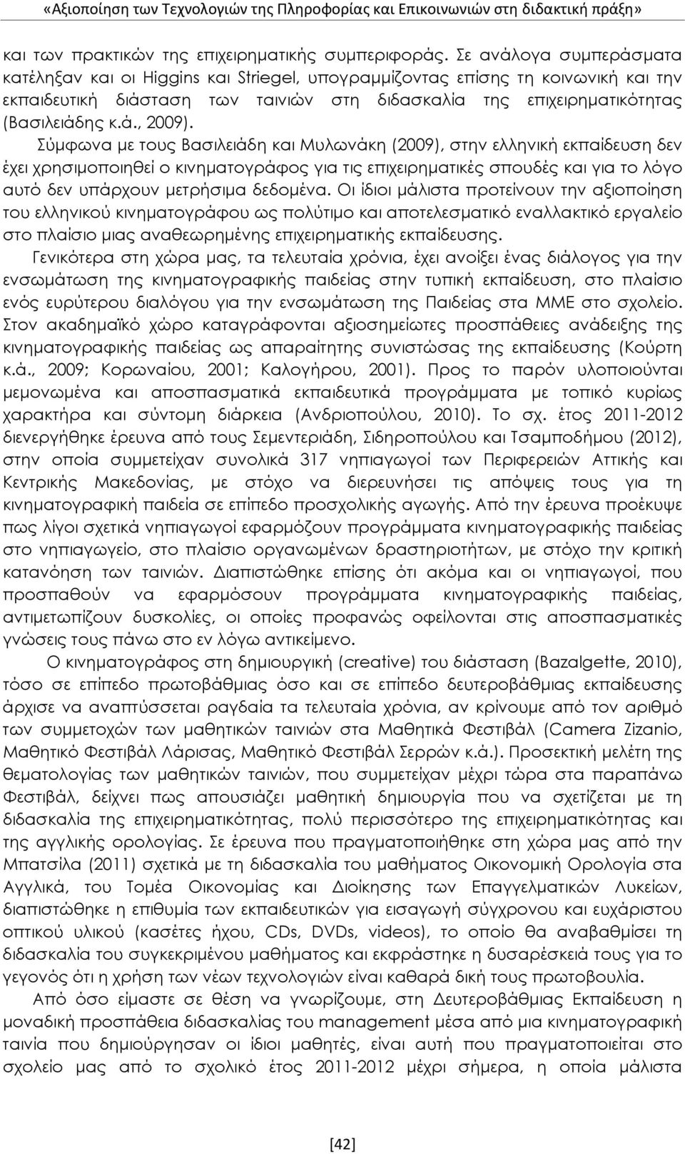 Σύμφωνα με τους Βασιλειάδη και Μυλωνάκη (2009), στην ελληνική εκπαίδευση δεν έχει χρησιμοποιηθεί ο κινηματογράφος για τις επιχειρηματικές σπουδές και για το λόγο αυτό δεν υπάρχουν μετρήσιμα δεδομένα.