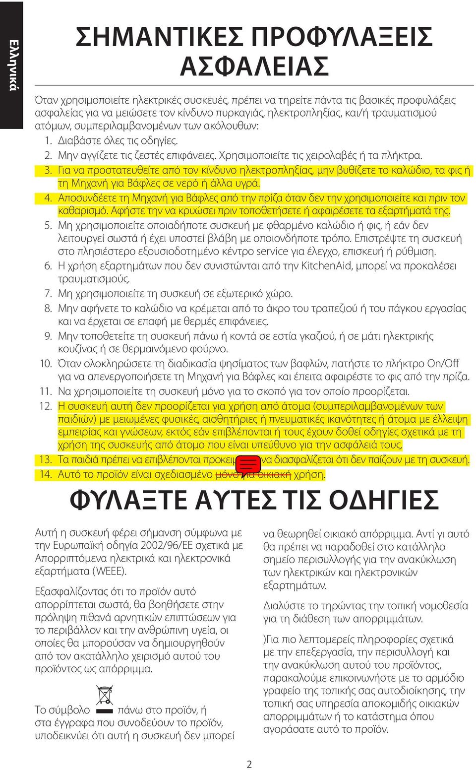 Για να προστατευθείτε από τον κίνδυνο ηλεκτροπληξίας, μην βυθίζετε το καλώδιο, τα φις ή τη Μηχανή για Βάφλες σε νερό ή άλλα υγρά. 4.