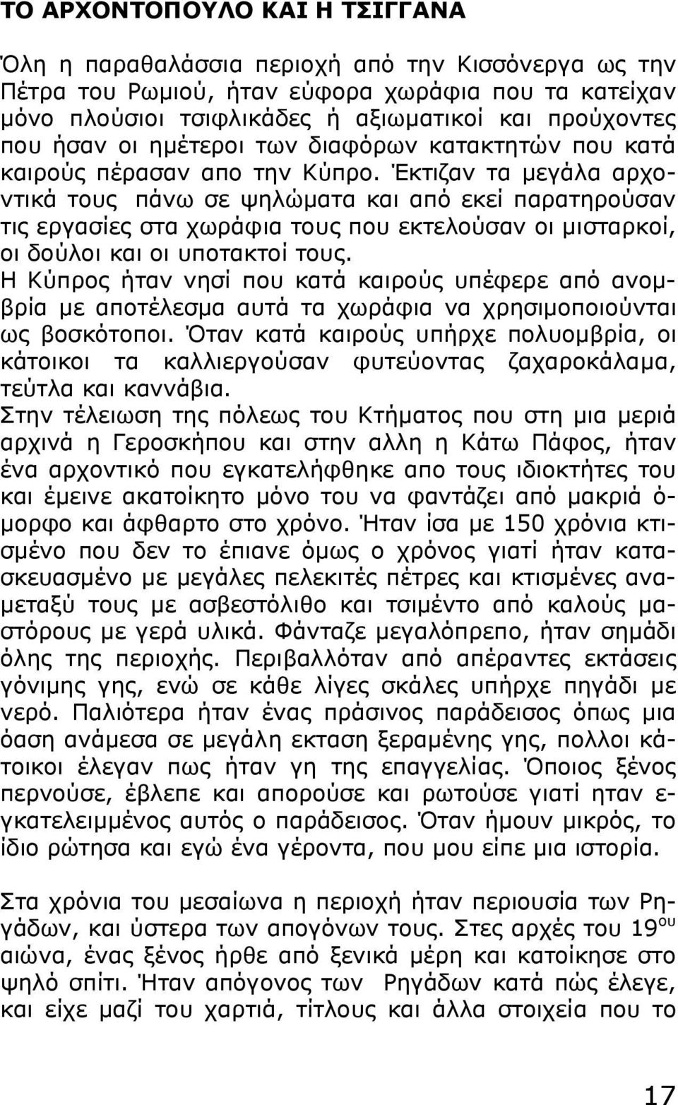 Έκτιζαν τα μεγάλα αρχοντικά τους πάνω σε ψηλώματα και από εκεί παρατηρούσαν τις εργασίες στα χωράφια τους που εκτελούσαν οι μισταρκοί, οι δούλοι και οι υποτακτοί τους.