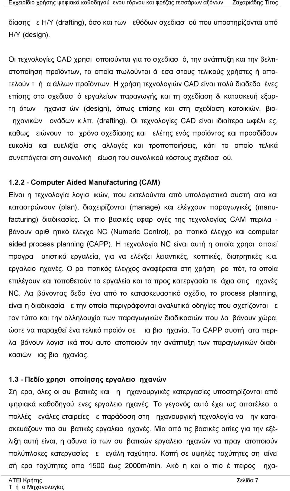 Η χρήση τεχνολογιών CAD είναι πολύ διαδεδομένες επίσης στο σχεδιασμό εργαλείων παραγωγής και τη σχεδίαση & κατασκευή εξαρτημάτων μηχανισμών (design), όπως επίσης και στη σχεδίαση κατοικιών,