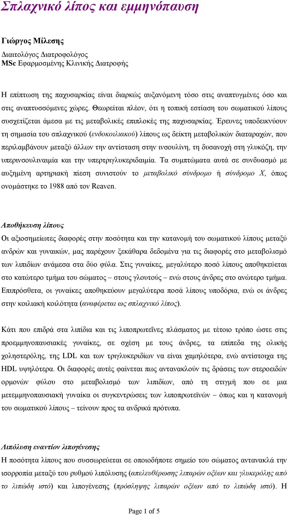 Έρευνες υποδεικνύουν τη σημασία του σπλαχνικού (ενδοκοιλιακού) λίπους ως δείκτη μεταβολικών διαταραχών, που περιλαμβάνουν μεταξύ άλλων την αντίσταση στην ινσουλίνη, τη δυσανοχή στη γλυκόζη, την