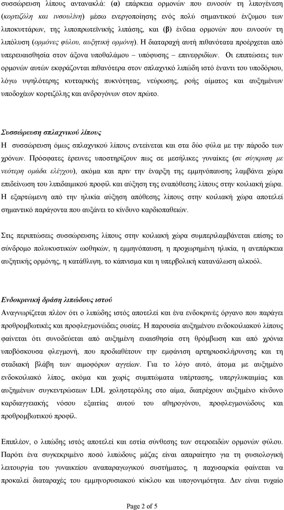 Οι επιπτώσεις των ορμονών αυτών εκφράζονται πιθανότερα στον σπλαχνικό λιπώδη ιστό έναντι του υποδόριου, λόγω υψηλότερης κυτταρικής πυκνότητας, νεύρωσης, ροής αίματος και αυξημένων υποδοχέων