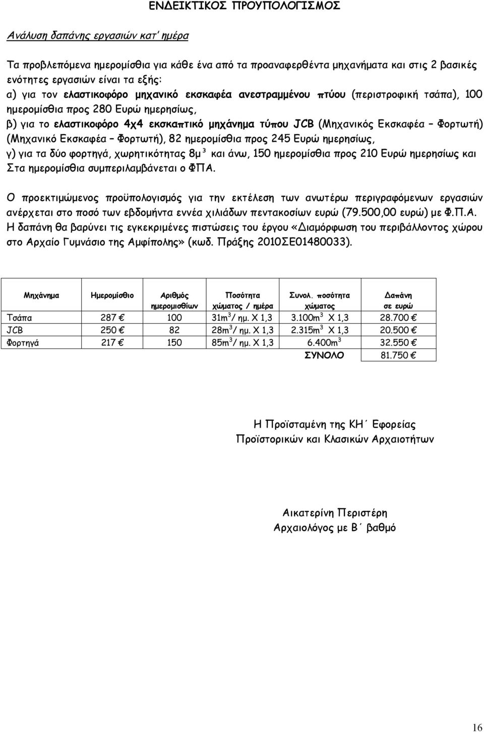 (Μηχανικό Εκσκαφέα Φορτωτή), 82 ημερομίσθια προς 245 Ευρώ ημερησίως, γ) για τα δύο φορτηγά, χωρητικότητας 8μ³ και άνω, 150 ημερομίσθια προς 210 Ευρώ ημερησίως και Στα ημερομίσθια συμπεριλαμβάνεται ο