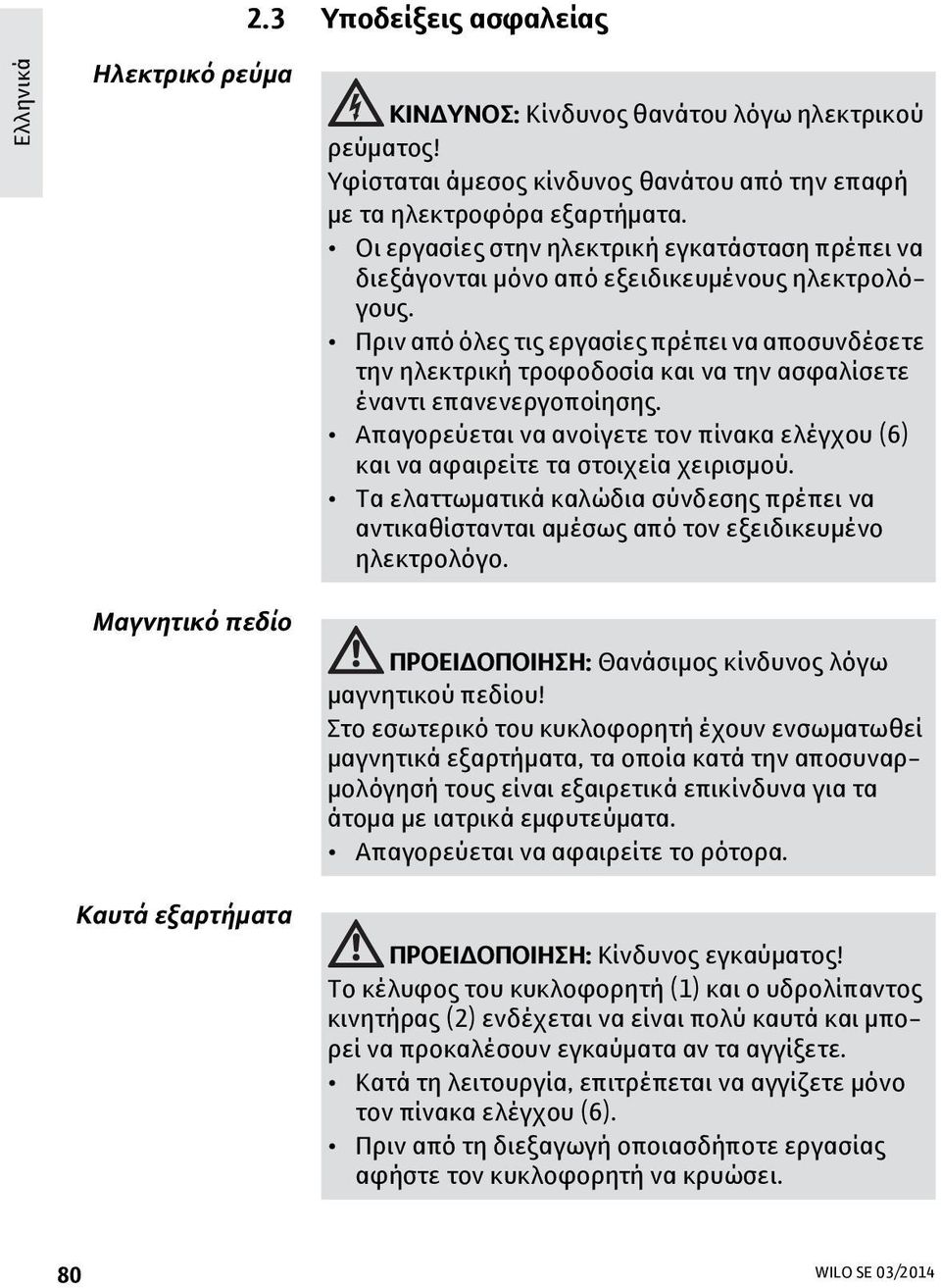 Πριν από όλες τις εργασίες πρέπει να αποσυνδέσετε την ηλεκτρική τροφοδοσία και να την ασφαλίσετε έναντι επανενεργοποίησης.