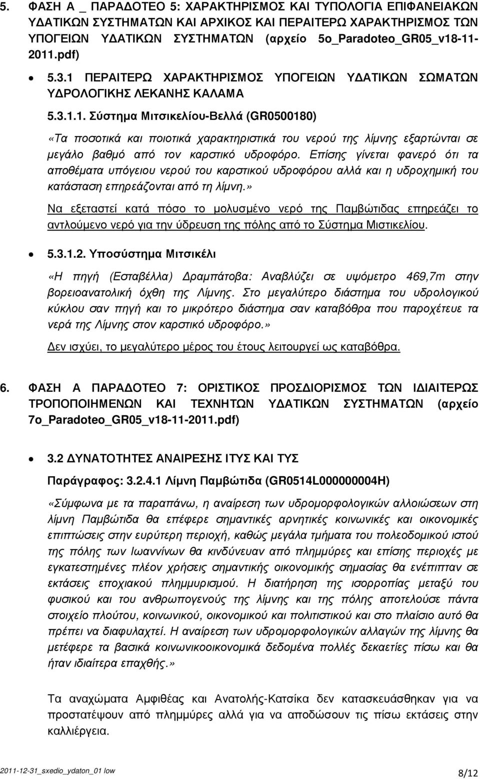 Επίσης γίνεται φανερό ότι τα αποθέµατα υπόγειου νερού του καρστικού υδροφόρου αλλά και η υδροχηµική του κατάσταση επηρεάζονται από τη λίµνη.