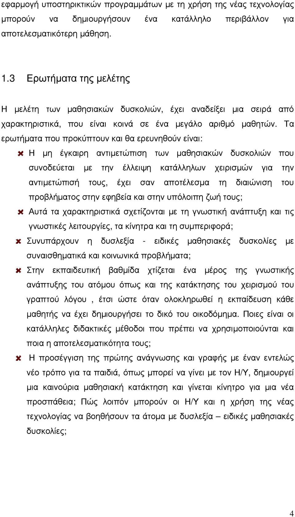 Τα ερωτήµατα που προκύπτουν και θα ερευνηθούν είναι: Η µη έγκαιρη αντιµετώπιση των µαθησιακών δυσκολιών που συνοδεύεται µε την έλλειψη κατάλληλων χειρισµών για την αντιµετώπισή τους, έχει σαν