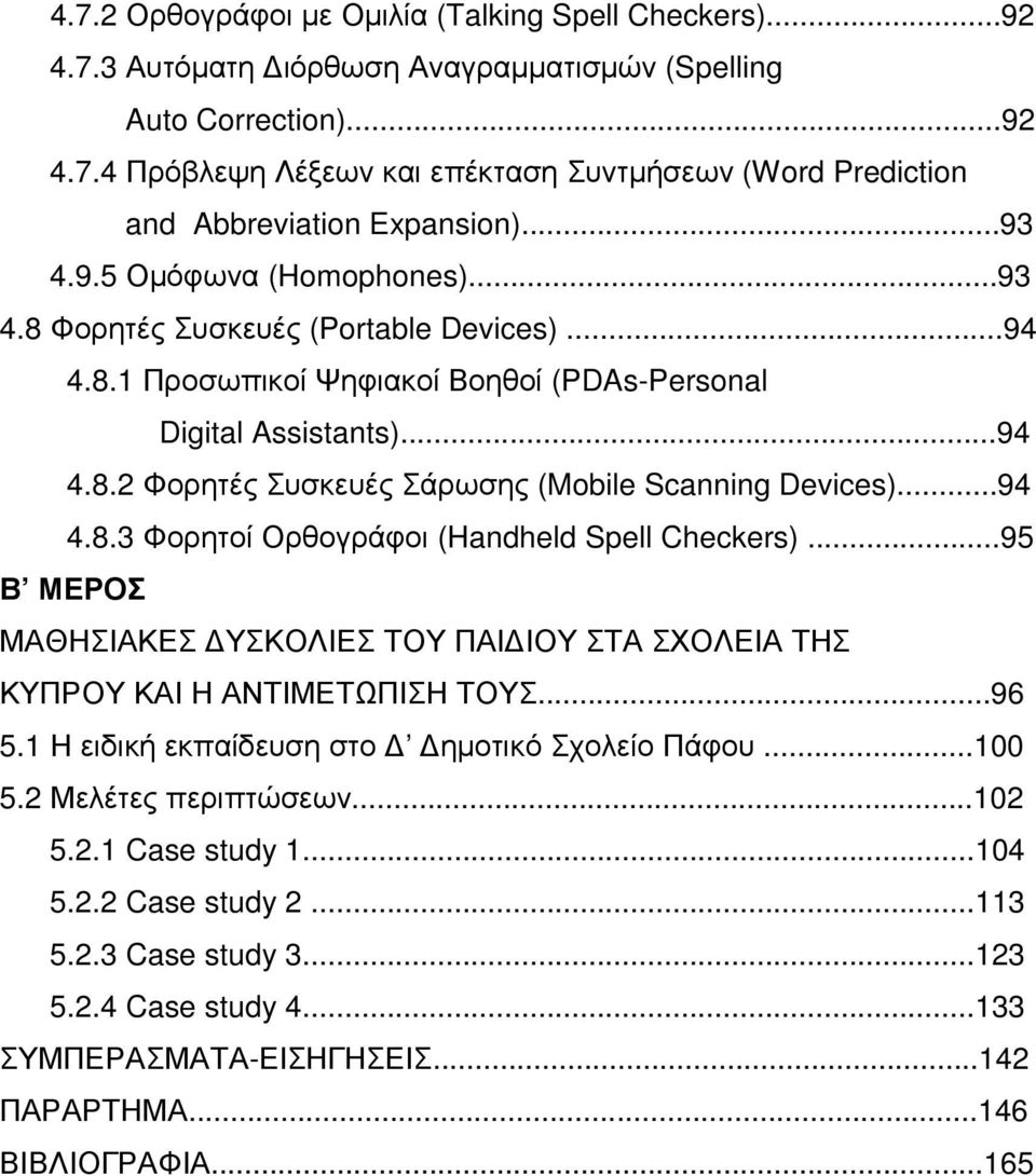 ..94 4.8.3 Φορητοί Ορθογράφοι (Handheld Spell Checkers)...95 Β ΜΕΡΟΣ ΜΑΘΗΣΙΑΚΕΣ ΥΣΚΟΛΙΕΣ ΤΟΥ ΠΑΙ ΙΟΥ ΣΤΑ ΣΧΟΛΕΙΑ ΤΗΣ ΚΥΠΡΟΥ ΚΑΙ Η ΑΝΤΙΜΕΤΩΠΙΣΗ ΤΟΥΣ...96 5.