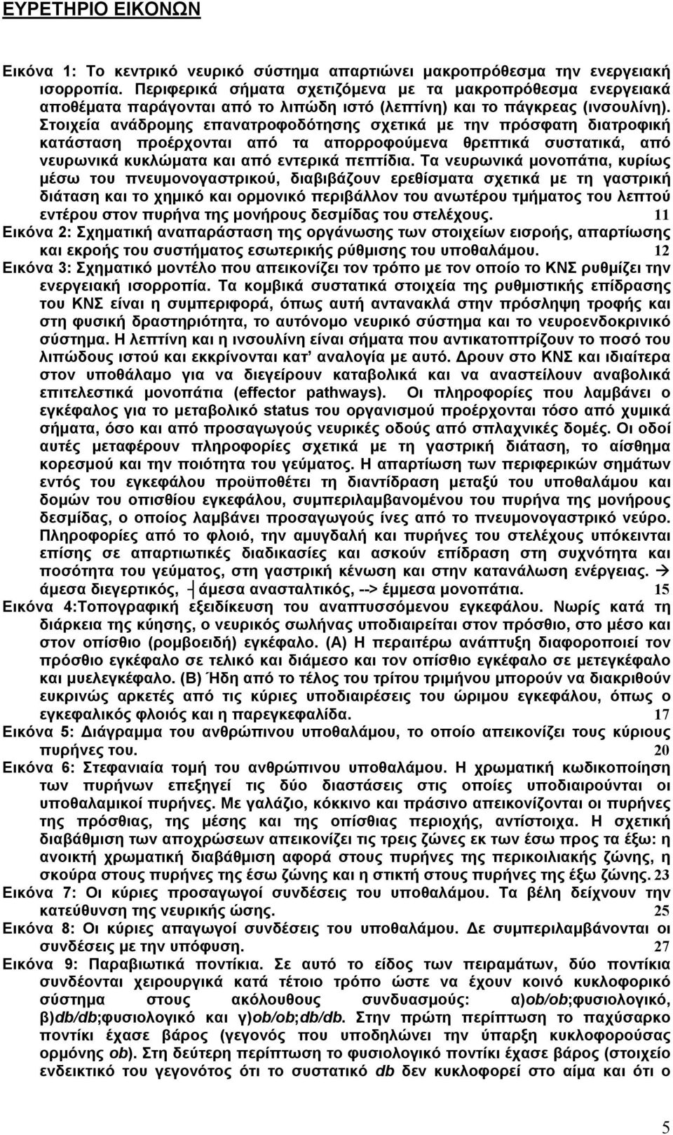 Στοιχεία ανάδροµης επανατροφοδότησης σχετικά µε την πρόσφατη διατροφική κατάσταση προέρχονται από τα απορροφούµενα θρεπτικά συστατικά, από νευρωνικά κυκλώµατα και από εντερικά πεπτίδια.