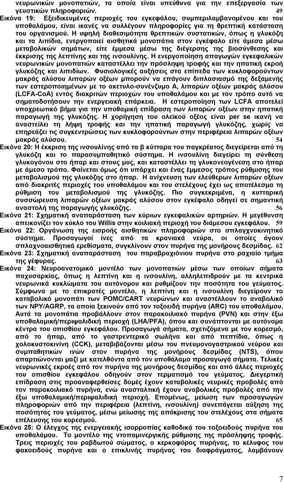 Η υψηλή διαθεσιµότητα θρεπτικών συστατικών, όπως η γλυκόζη και τα λιπίδια, ενεργοποιεί αισθητικά µονοπάτια στον εγκέφαλο είτε άµεσα µέσω µεταβολικών σηµάτων, είτε έµµεσα µέσω της διέγερσης της