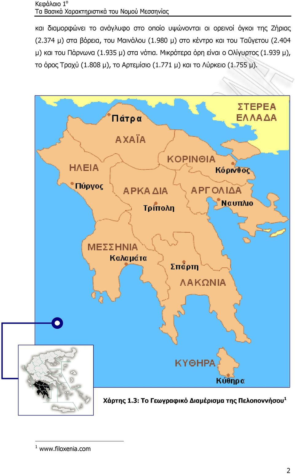 404 µ) και του Πάρνωνα (1.935 µ) στα νότια. Μικρότερα όρη είναι ο Ολίγυρτος (1.939 µ), το όρος Τραχύ (1.