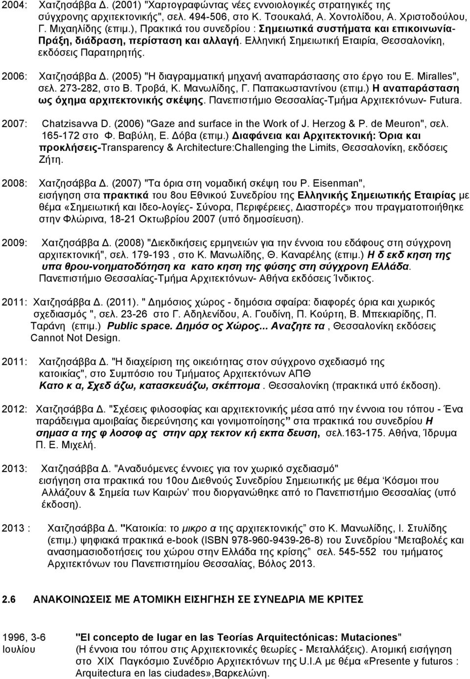 (2005) "Η διαγραµµατική µηχανή αναπαράστασης στο έργο του E. Miralles", σελ. 273-282, στο Β. Τροβά, Κ. Μανωλίδης, Γ. Παπακωσταντίνου (επιµ.) Η αναπαράσταση ως όχηµα αρχιτεκτονικής σκέψης.