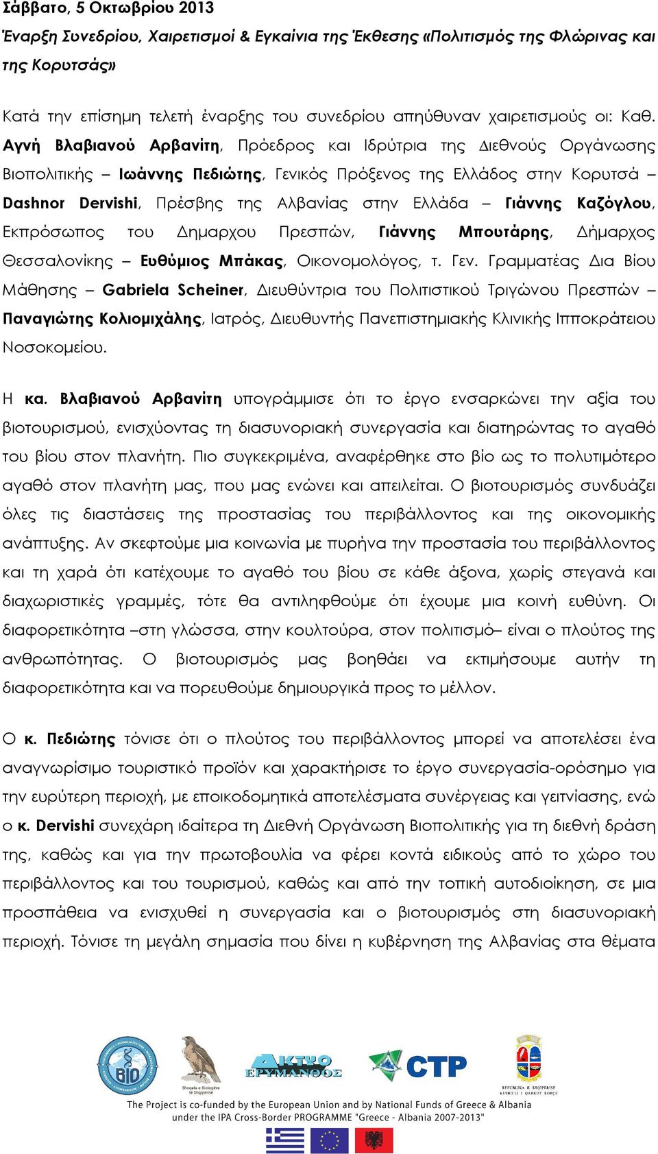 Γιάννης Καζόγλου, Εκπρόσωπος του Δημαρχου Πρεσπών, Γιάννης Μπουτάρης, Δήμαρχος Θεσσαλονίκης Ευθύμιος Μπάκας, Οικονομολόγος, τ. Γεν.