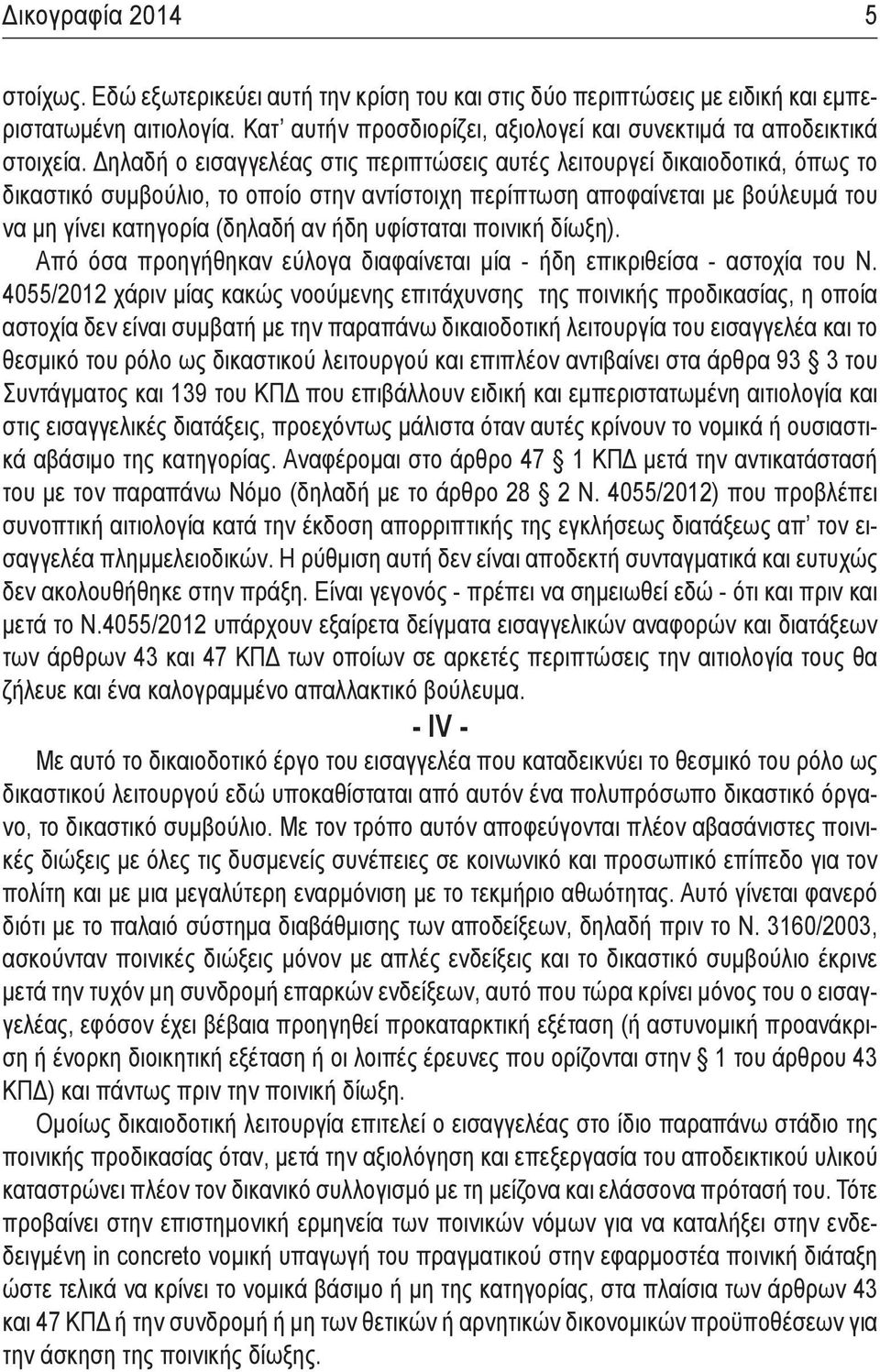 Δηλαδή ο εισαγγελέας στις περιπτώσεις αυτές λειτουργεί δικαιοδοτικά, όπως το δικαστικό συμβούλιο, το οποίο στην αντίστοιχη περίπτωση αποφαίνεται με βούλευμά του να μη γίνει κατηγορία (δηλαδή αν ήδη