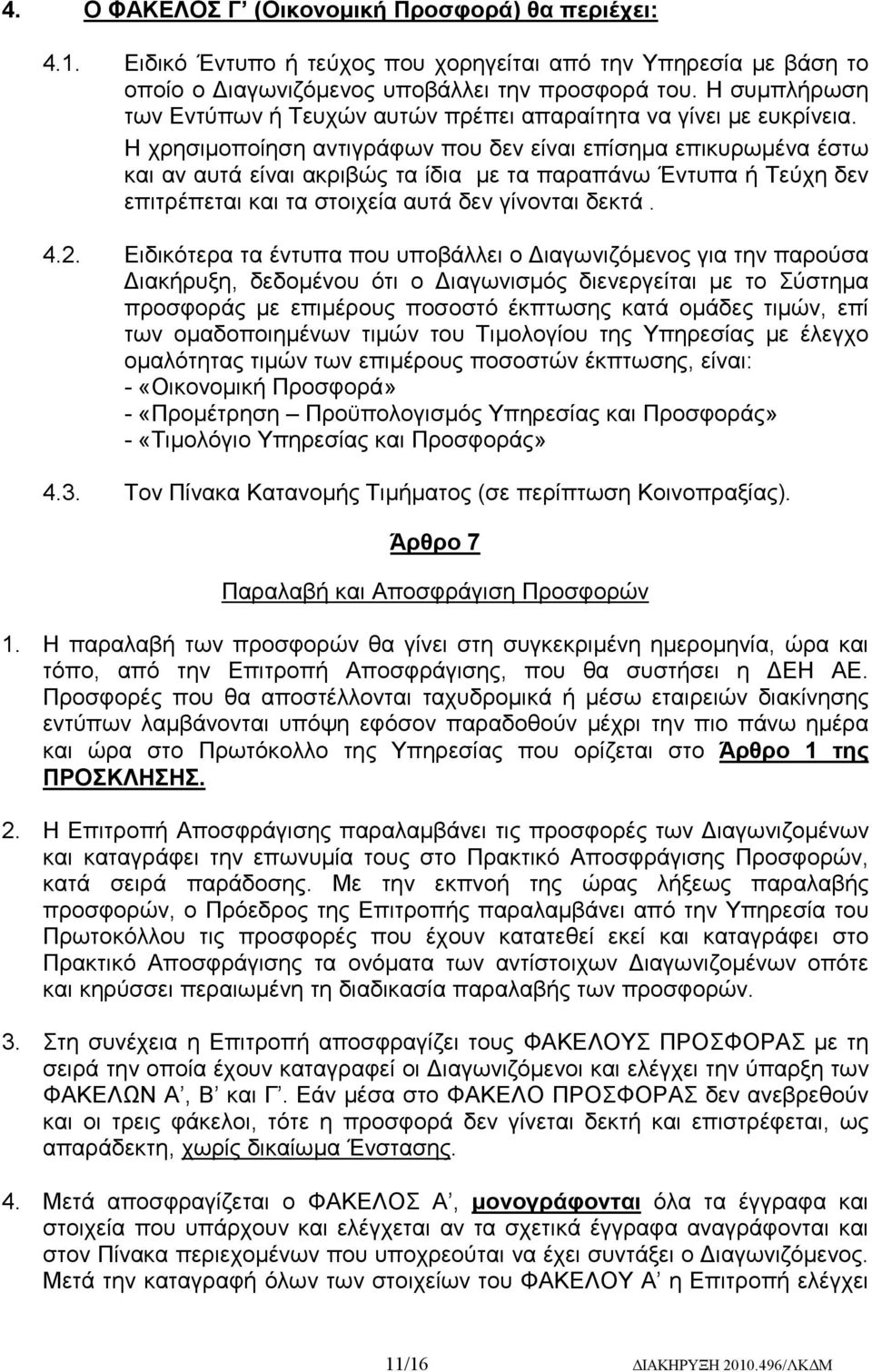 Η χρησιμοποίηση αντιγράφων που δεν είναι επίσημα επικυρωμένα έστω και αν αυτά είναι ακριβώς τα ίδια με τα παραπάνω Έντυπα ή Τεύχη δεν επιτρέπεται και τα στοιχεία αυτά δεν γίνονται δεκτά. 4.2.