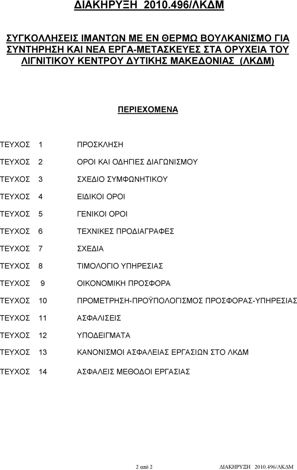 ΠΕΡΙΕΧΟΜΕΝΑ ΤΕΥΧΟΣ 1 ΠΡΟΣΚΛΗΣΗ ΤΕΥΧΟΣ 2 ΟΡΟΙ ΚΑΙ ΟΔΗΓΙΕΣ ΔΙΑΓΩΝΙΣΜΟΥ ΤΕΥΧΟΣ 3 ΣΧΕΔΙΟ ΣΥΜΦΩΝΗΤΙΚΟΥ ΤΕΥΧΟΣ 4 ΕΙΔΙΚΟΙ ΟΡΟΙ ΤΕΥΧΟΣ 5 ΓΕΝΙΚΟΙ ΟΡΟΙ ΤΕΥΧΟΣ 6