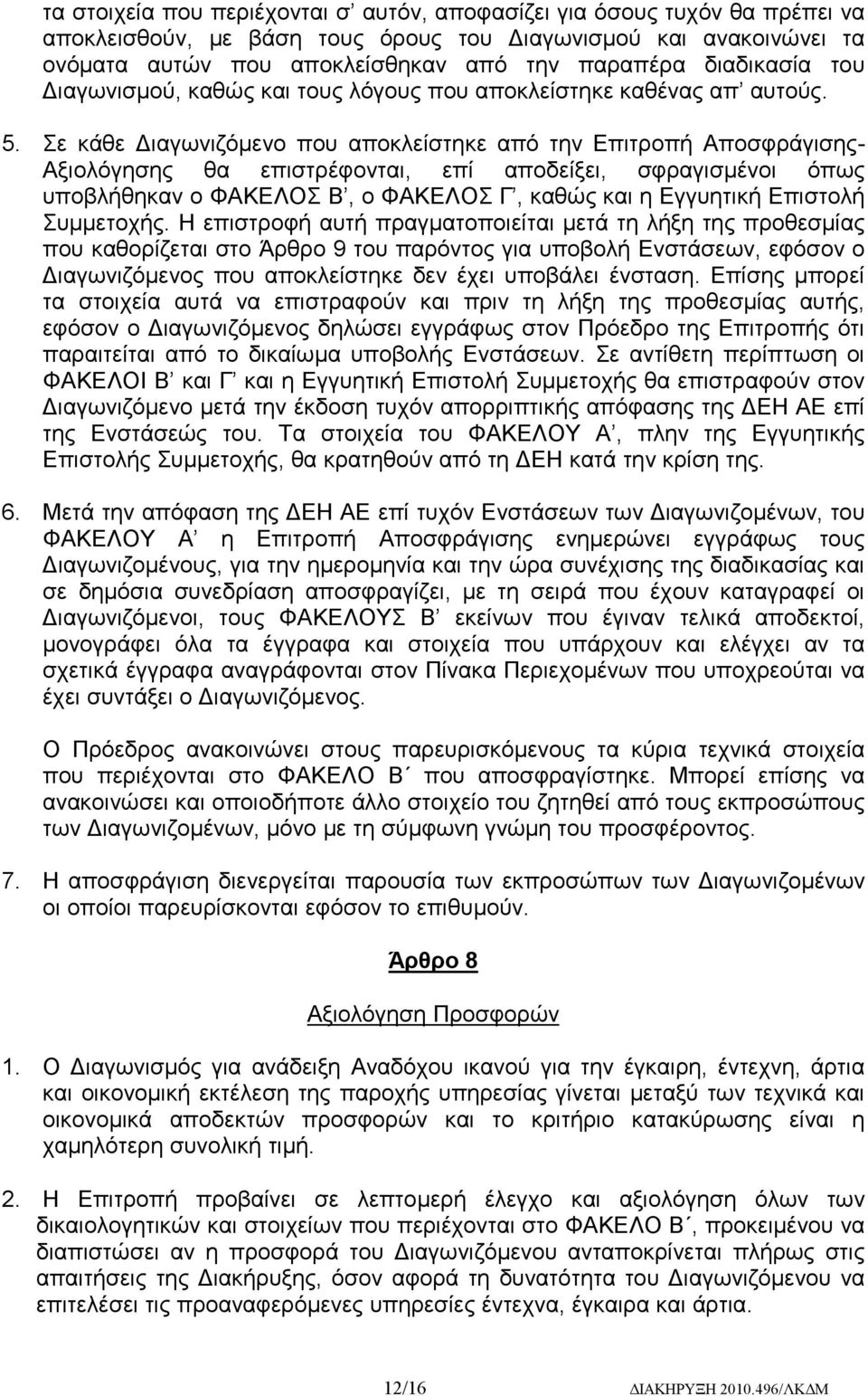 Σε κάθε Διαγωνιζόμενο που αποκλείστηκε από την Επιτροπή Αποσφράγισης- Αξιολόγησης θα επιστρέφονται, επί αποδείξει, σφραγισμένοι όπως υποβλήθηκαν ο ΦΑΚΕΛΟΣ Β, ο ΦΑΚΕΛΟΣ Γ, καθώς και η Εγγυητική