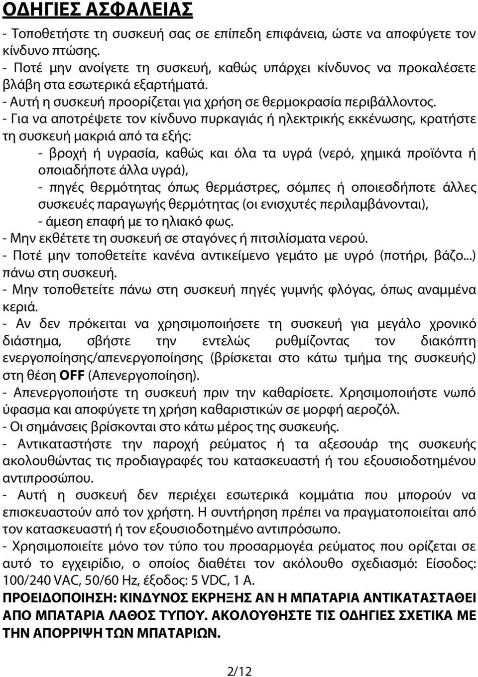 - Για να αποτρέψετε τον κίνδυνο πυρκαγιάς ή ηλεκτρικής εκκένωσης, κρατήστε τη συσκευή μακριά από τα εξής: - βροχή ή υγρασία, καθώς και όλα τα υγρά (νερό, χημικά προϊόντα ή οποιαδήποτε άλλα υγρά), -