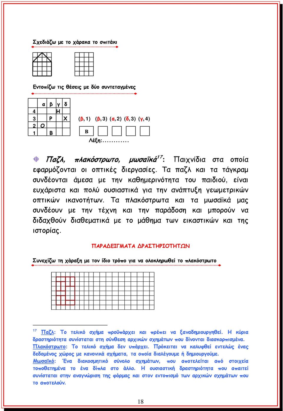 Τα παζλ και τα τάγκραμ συνδέονται άμεσα με την καθημερινότητα του παιδιού, είναι ευχάριστα και πολύ ουσιαστικά για την ανάπτυξη γεωμετρικών οπτικών ικανοτήτων.