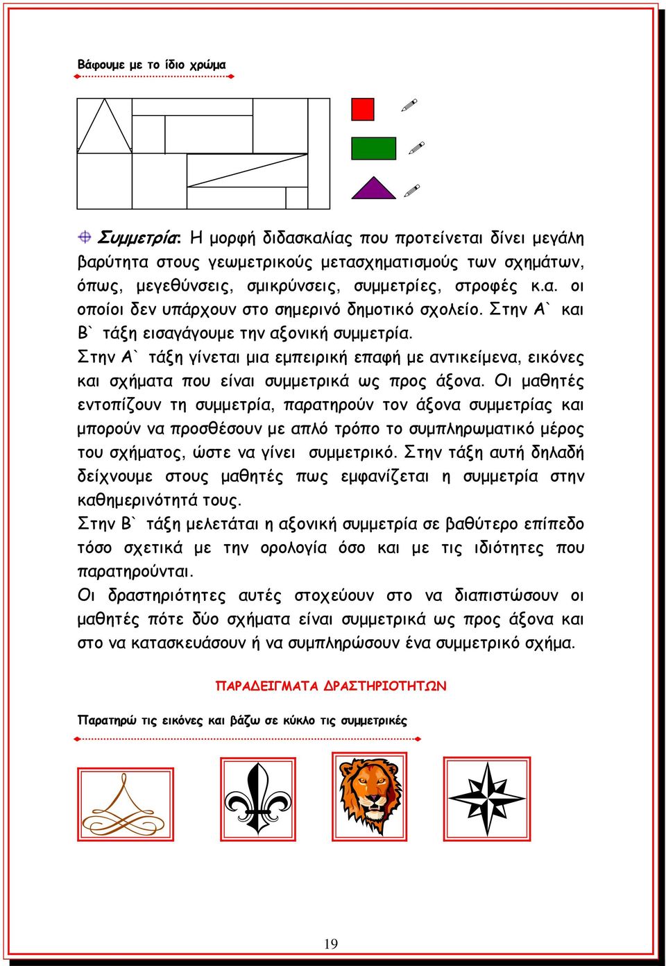 Οι μαθητές εντοπίζουν τη συμμετρία, παρατηρούν τον άξονα συμμετρίας και μπορούν να προσθέσουν με απλό τρόπο το συμπληρωματικό μέρος του σχήματος, ώστε να γίνει συμμετρικό.