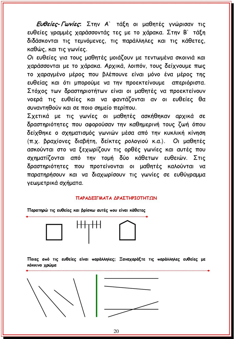 Αρχικά, λοιπόν, τους δείχνουμε πως το χαραγμένο μέρος που βλέπουνε είναι μόνο ένα μέρος της ευθείας και ότι μπορούμε να την προεκτείνουμε απεριόριστα.